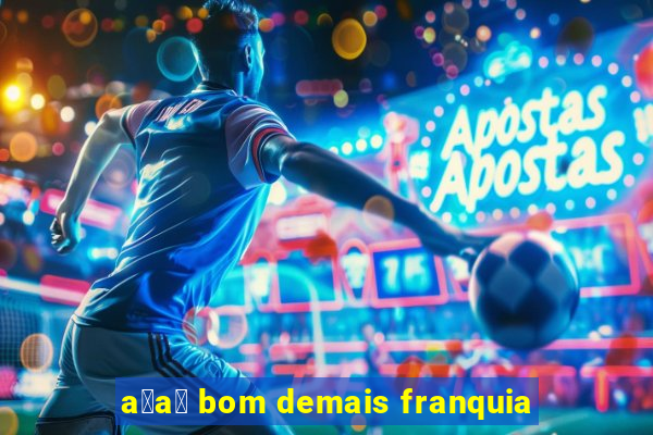 a莽a铆 bom demais franquia